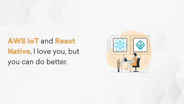 AWS IoT and React Native, I love you, but you can do better