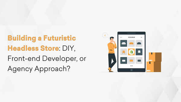 Building a Futuristic Headless Store: DIY, Front-end Developer, or Agency Approach?