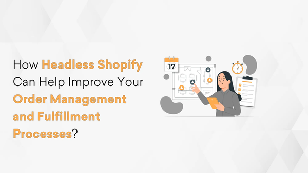 How Headless Shopify Can Help Improve Your Order Management and Fulfillment Processes?