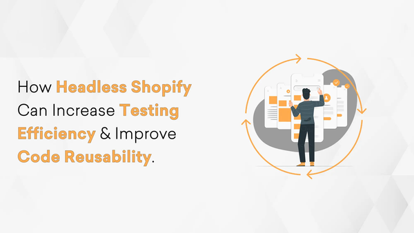 How Headless Shopify Can Increase Testing Efficiency & Improve Code Reusability