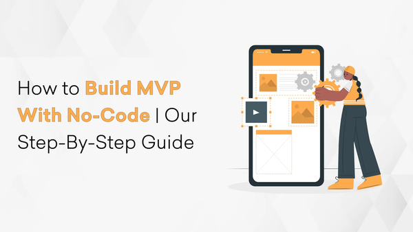 How to Build MVP With No-Code | Our Step-By-Step Guide