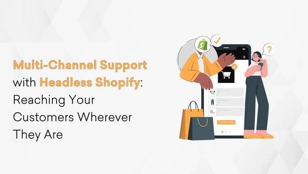 Multi-Channel Support with Headless Shopify: Reaching Your Customers Wherever They Are